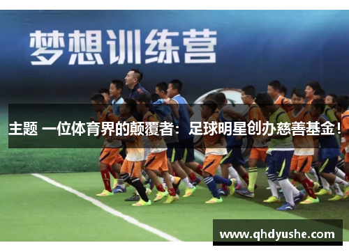 主题 一位体育界的颠覆者:足球明星创办慈善基金!